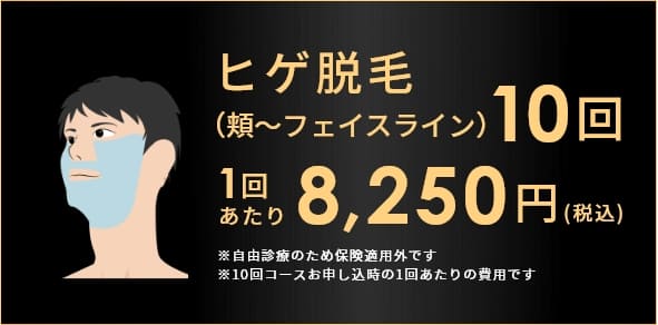 ヒゲ脱毛（頬～フェイスライン）10回 1回あたり8,250円(税込) ※自由診療のため保険適用外です ※10回コースお申し込時の1回あたりの費用です