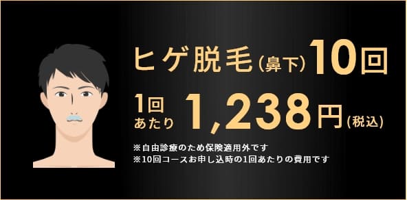 ヒゲ脱毛(鼻下)10回 1回あたり 1,238円 ※自由診療のため保険適用外です ※10回コースお申し込時の1回あたりの費用です