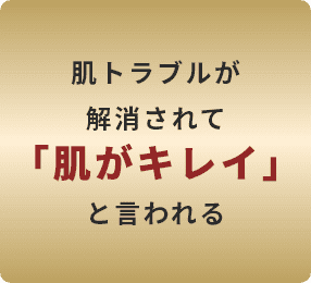 肌トラブルが解消されて「肌がキレイ」と言われる