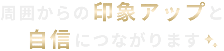 周囲からの印象アップと自信につながります