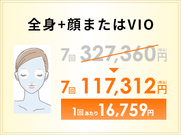 全身+顔またはVIO 7回 117,312円(税込) 1回あたり16,759円